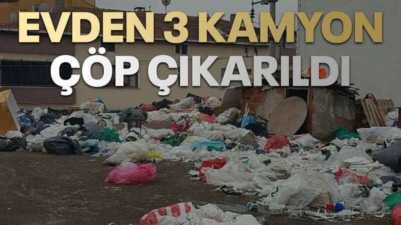 Evden 3 kamyon çöp çıkarıldı